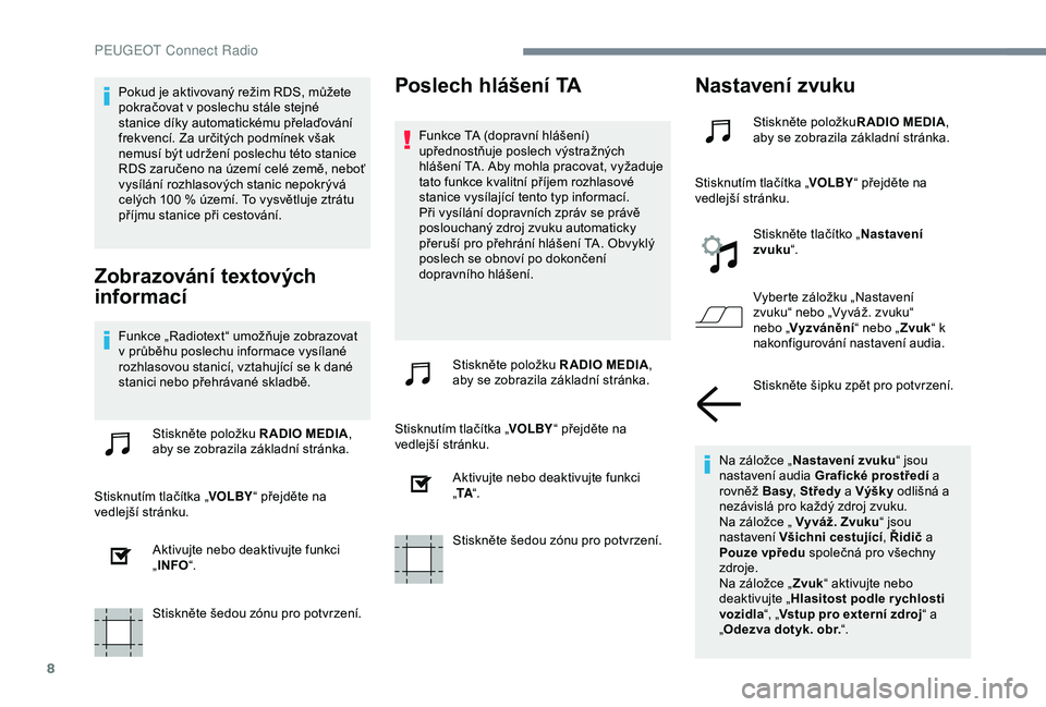 Peugeot 301 2018 Návod k obsluze (in Czech) 8
Pokud je aktivovaný režim RDS, můžete
pokračovat v poslechu stále stejné
stanice díky automatickému přelaďování
frekvencí. Za určitých podmínek však
nemusí být udržení posl Peugeot 301 2018 Návod k obsluze (in Czech) 8
Pokud je aktivovaný režim RDS, můžete
pokračovat v poslechu stále stejné
stanice díky automatickému přelaďování
frekvencí. Za určitých podmínek však
nemusí být udržení posl