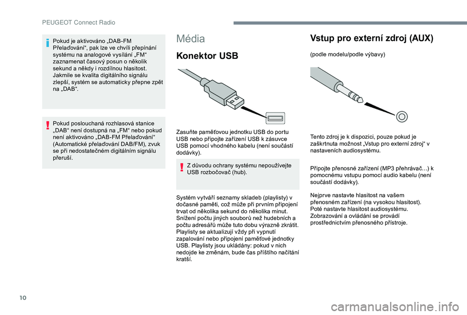 Peugeot 301 2018 Návod k obsluze (in Czech) 10
Média
Konektor USB
Zasuňte paměťovou jednotku USB do portu
USB nebo připojte zařízení USB k zásuvce
USB pomocí vhodného kabelu (není součástí
dodávk y).Z důvodu ochrany systému Peugeot 301 2018 Návod k obsluze (in Czech) 10
Média
Konektor USB
Zasuňte paměťovou jednotku USB do portu
USB nebo připojte zařízení USB k zásuvce
USB pomocí vhodného kabelu (není součástí
dodávk y).Z důvodu ochrany systému