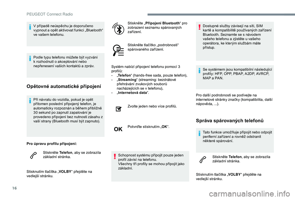 Peugeot 301 2018  Návod k obsluze (in Czech) 16
Při návratu do vozidla, pokud je opět 
přítomen poslední připojený telefon, je 
automaticky rozpoznán a během přibližně 
30  sekund po zapnutí zapalování je 
provedeno připojení b