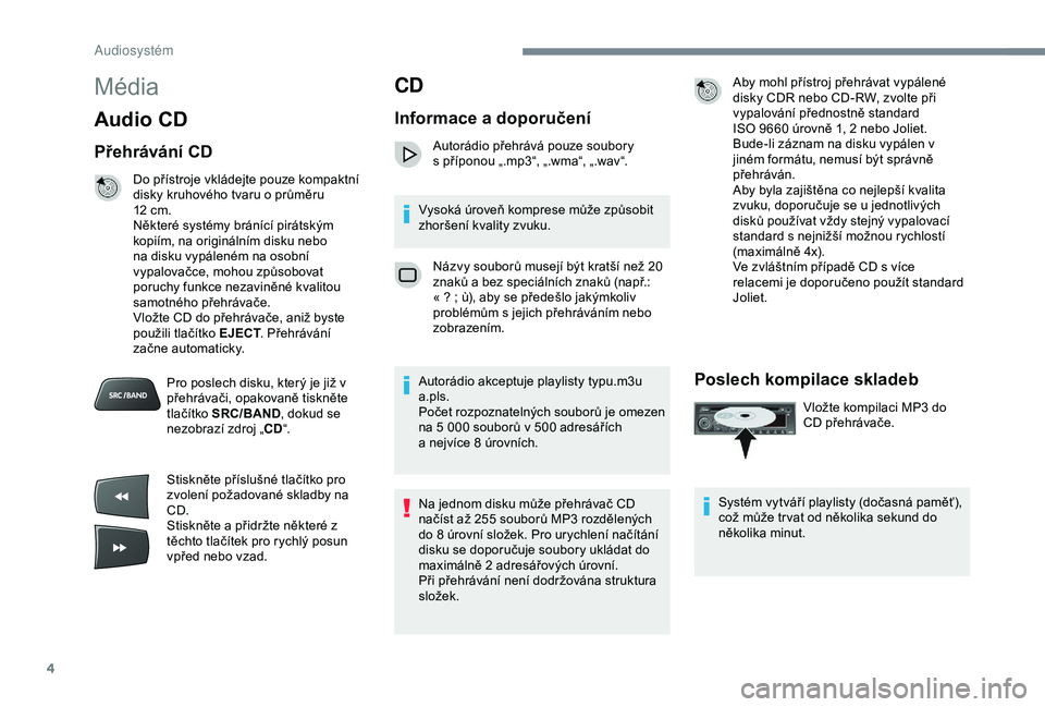 Peugeot 301 2018  Návod k obsluze (in Czech) 4
Média
Audio CD
Přehrávání CD
Do přístroje vkládejte pouze kompaktní 
disky kruhového tvaru o průměru 
12  cm.
Některé systémy bránící pirátským 
kopiím, na originálním disku n