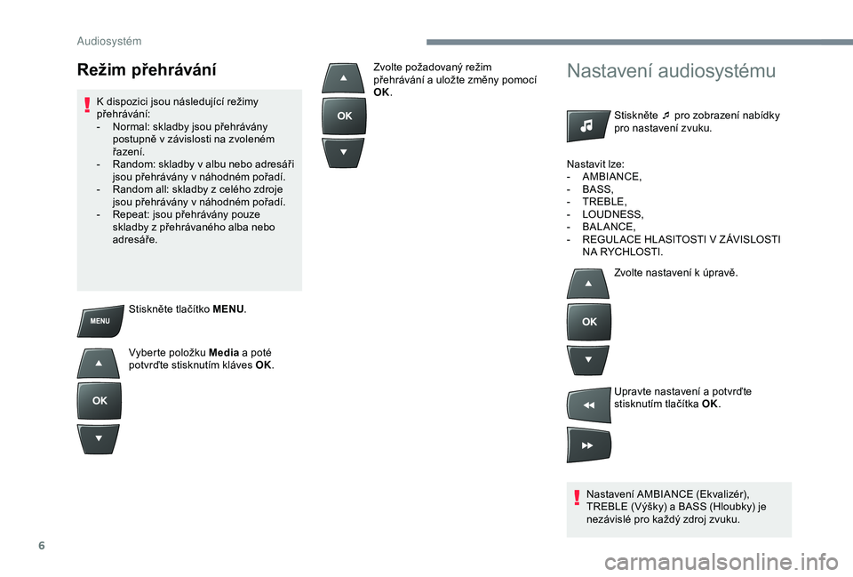 Peugeot 301 2018  Návod k obsluze (in Czech) 6
Stiskněte tlačítko MENU.
Vyberte položku Media  a
  poté 
potvrďte stisknutím kláves OK.
Nastavení audiosystému
Stiskněte ¯ pro zobrazení nabídky 
pro nastavení zvuku.
Nastavení AMBI