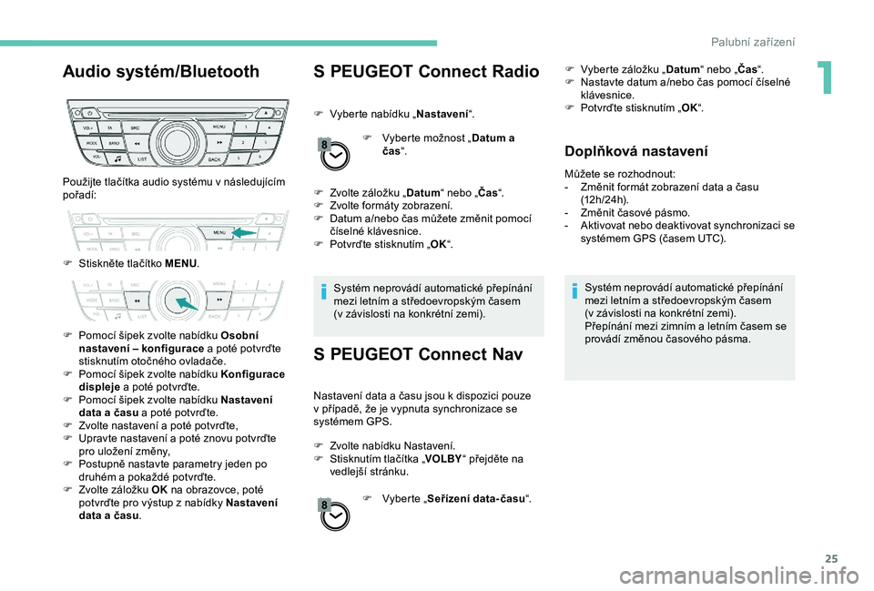 Peugeot 301 2018 Návod k obsluze (in Czech) 25
Audio systém/BluetoothS PEUGEOT Connect Radio
F Vyberte nabídku „Nastavení“.
F
V
yberte možnost „ Datum a
čas “.
F
Z
volte záložku „ Datum“ nebo „ Čas“.
F
Z
volte Peugeot 301 2018 Návod k obsluze (in Czech) 25
Audio systém/BluetoothS PEUGEOT Connect Radio
F Vyberte nabídku „Nastavení“.
F
V
yberte možnost „ Datum a
čas “.
F
Z
volte záložku „ Datum“ nebo „ Čas“.
F
Z
volte
