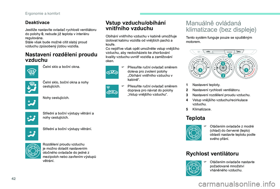 Peugeot 301 2018 Návod k obsluze (in Czech) 42
Deaktivace
Jestliže nastavíte ovladač rychlosti ventilátoru
do polohy 0, nebude již teplota v interiéru
regulována.
Stále však bude možné cítit slabý proud
vzduchu způsobený jízd Peugeot 301 2018 Návod k obsluze (in Czech) 42
Deaktivace
Jestliže nastavíte ovladač rychlosti ventilátoru
do polohy 0, nebude již teplota v interiéru
regulována.
Stále však bude možné cítit slabý proud
vzduchu způsobený jízd