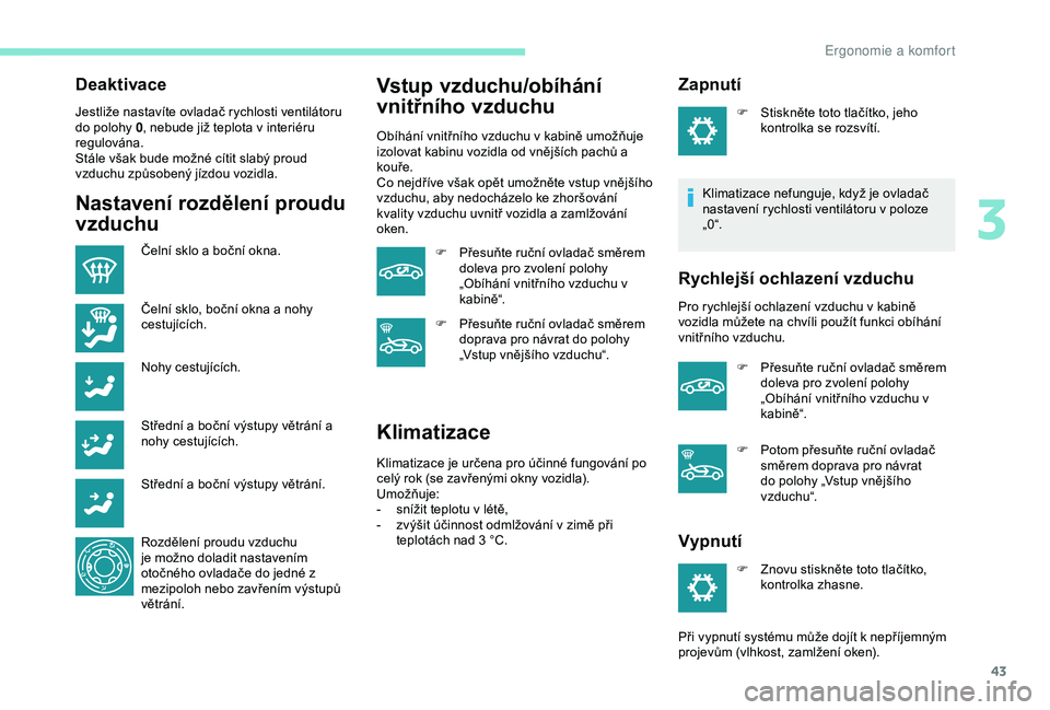 Peugeot 301 2018 Návod k obsluze (in Czech) 43
Deaktivace
Jestliže nastavíte ovladač rychlosti ventilátoru
do polohy 0, nebude již teplota v interiéru
regulována.
Stále však bude možné cítit slabý proud
vzduchu způsobený jízd Peugeot 301 2018 Návod k obsluze (in Czech) 43
Deaktivace
Jestliže nastavíte ovladač rychlosti ventilátoru
do polohy 0, nebude již teplota v interiéru
regulována.
Stále však bude možné cítit slabý proud
vzduchu způsobený jízd