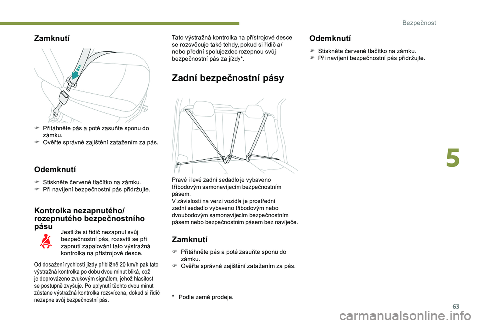 Peugeot 301 2018 Návod k obsluze (in Czech) 63
Zamknutí
Odemknutí
F Stiskněte čer vené tlačítko na zámku.
F P ři navíjení bezpečnostní pás přidržujte.
Kontrolka nezapnutého/
rozepnutého bezpečnostního
pásu
* Podle země pr Peugeot 301 2018 Návod k obsluze (in Czech) 63
Zamknutí
Odemknutí
F Stiskněte čer vené tlačítko na zámku.
F P ři navíjení bezpečnostní pás přidržujte.
Kontrolka nezapnutého/
rozepnutého bezpečnostního
pásu
* Podle země pr