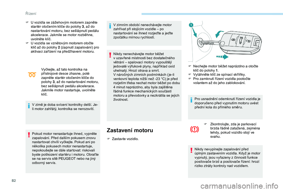 Peugeot 301 2018 Návod k obsluze (in Czech) 82
F U vozidla se zážehovým motorem zapněte startér otočením klíče do polohy 3 , až do
nastartování motoru, bez sešlápnutí pedálu
akcelerace. Jakmile se motor rozběhne,
uvolněte k Peugeot 301 2018 Návod k obsluze (in Czech) 82
F U vozidla se zážehovým motorem zapněte startér otočením klíče do polohy 3 , až do
nastartování motoru, bez sešlápnutí pedálu
akcelerace. Jakmile se motor rozběhne,
uvolněte k