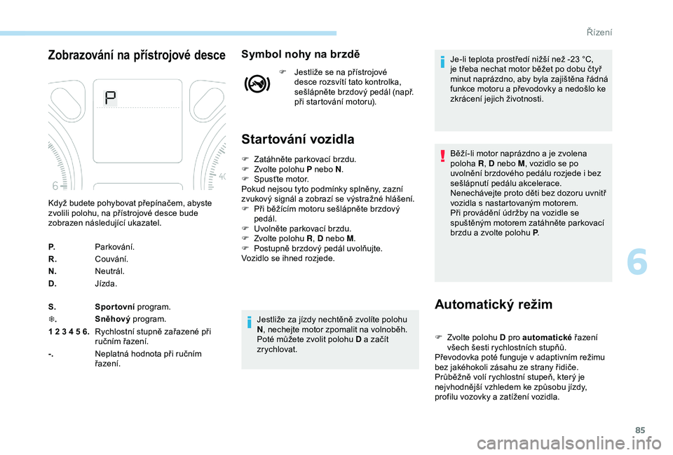 Peugeot 301 2018 Návod k obsluze (in Czech) 85
Zobrazování na přístrojové desceSymbol nohy na brzdě
F Jestliže se na přístrojové desce rozsvítí tato kontrolka,
sešlápněte brzdový pedál (např.
při startování motoru).
Start Peugeot 301 2018 Návod k obsluze (in Czech) 85
Zobrazování na přístrojové desceSymbol nohy na brzdě
F Jestliže se na přístrojové desce rozsvítí tato kontrolka,
sešlápněte brzdový pedál (např.
při startování motoru).
Start