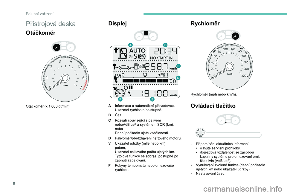 Peugeot 301 2018  Návod k obsluze (in Czech) 8
Přístrojová deska
Otáčkoměr
Otáčkoměr (x 1 000 ot /min).
Displej
AInformace o automatické převodovce.
Ukazatel rychlostního stupně.
B Čas.
C Rozsah související s palivem 
neboAdBlue
