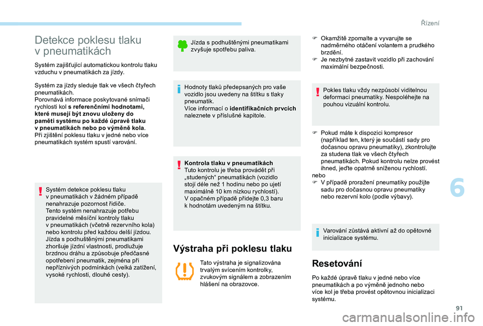 Peugeot 301 2018  Návod k obsluze (in Czech) 91
Detekce poklesu tlaku 
v
 p
neumatikách
Systém zajišťující automatickou kontrolu tlaku 
vzduchu v pneumatikách za jízdy.
Systém za jízdy sleduje tlak ve všech čtyřech 
pneumatikách.
P