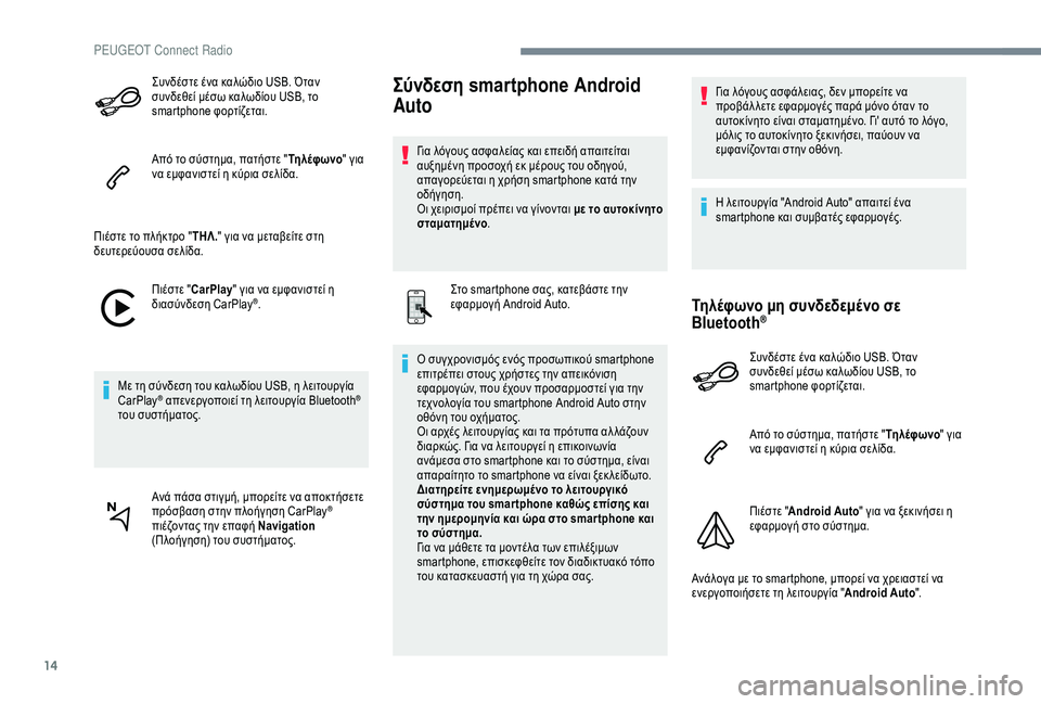 Peugeot 301 2018  Εγχειρίδιο χρήσης (in Greek) 14
Συνδέστε ένα καλώδιο USB. Όταν 
συνδεθεί μέσω καλωδίου USB, το 
smartphone φορτίζεται.
Από το σύστημα, πατήστε "Τη λ�