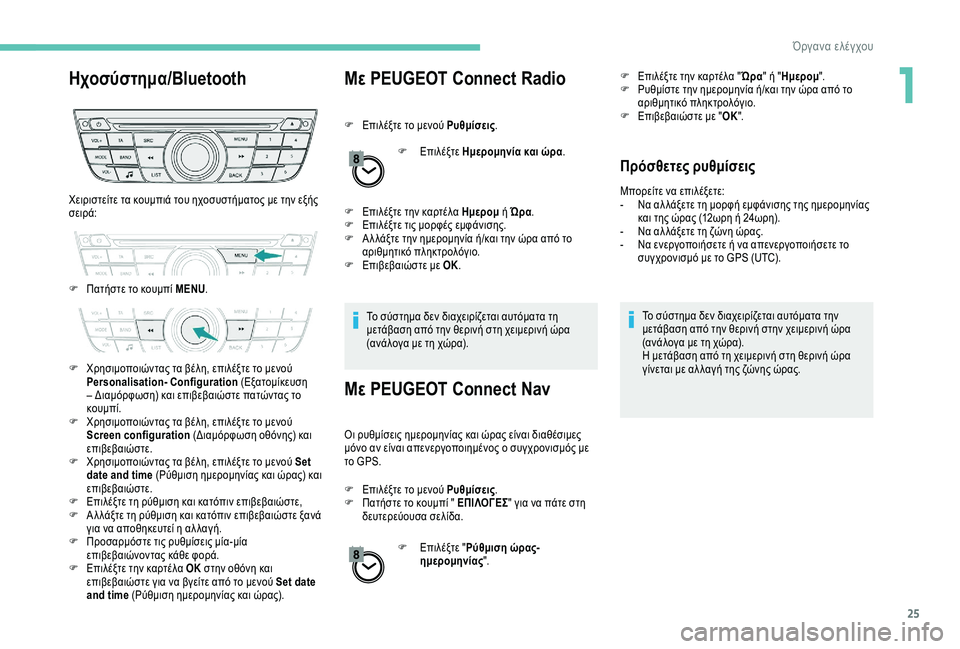 Peugeot 301 2018  Εγχειρίδιο χρήσης (in Greek) 25
Ηχοσύστημα/BluetoothΜε PEUGEOT Connect Radio
F Επιλέξτε το μενού Ρυθμίσεις.
F  
Ε
 πιλέξτε Ημερομηνία και ώρα .
F
 
Ε
 πιλέξτε τ