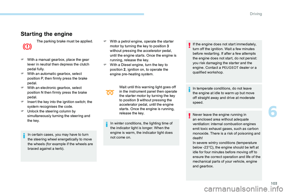 Peugeot 301 2017 Owners Manual 103
Starting the engine
The parking brake must be applied.
F
W
ith a manual gearbox, place the gear
lever in neutral then depress the clutch
pedal fully.
F
W
ith an automatic gearbox, select Peugeot 301 2017 Owners Manual 103
Starting the engine
The parking brake must be applied.
F
W
ith a manual gearbox, place the gear
lever in neutral then depress the clutch
pedal fully.
F
W
ith an automatic gearbox, select