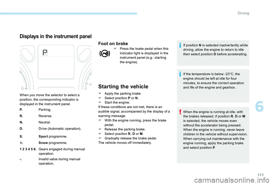 Peugeot 301 2017  Owners Manual 111
Starting the vehicle
F Apply the parking brake.
F Sel ect position P or N .
F
 
S
 tart the engine.
If these conditions are not met, there is an 
audible signal, accompanied by the display of a 
w