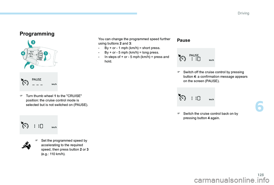 Peugeot 301 2017 Owners Manual 123
Programming
Pause
F Turn thumb wheel 1 to the "CRUISE" position: the cruise control mode is
selected but is not switched on (PAUSE).
F
S
et the programmed speed by
accelerating to the Peugeot 301 2017 Owners Manual 123
Programming
Pause
F Turn thumb wheel 1 to the "CRUISE" position: the cruise control mode is
selected but is not switched on (PAUSE).
F
S
et the programmed speed by
accelerating to the