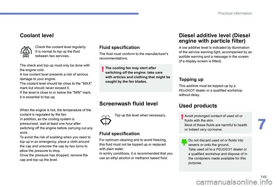 Peugeot 301 2017  Owners Manual 145
Coolant level
The check and top-up must only be done with 
the engine cold.
A low coolant level presents a risk of serious 
damage to your engine.
The coolant level should be close to the "MA 