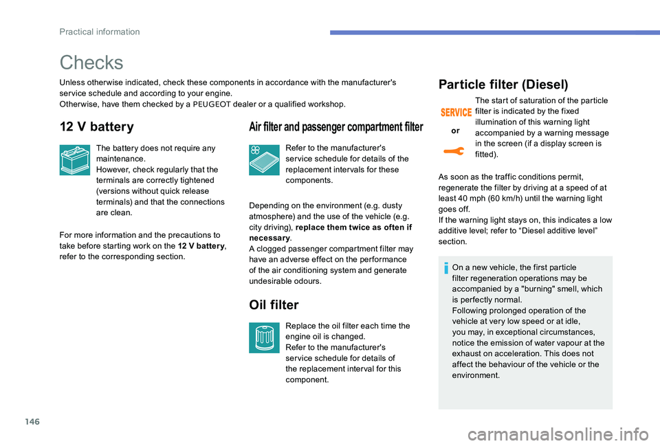 Peugeot 301 2017  Owners Manual 146
Checks
Unless otherwise indicated, check these components in accordance with the manufacturer's 
service schedule and according to your engine.
Other wise, have them checked by a PEUGEOT deale