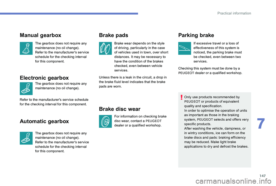 Peugeot 301 2017  Owners Manual 147
Manual gearbox
The gearbox does not require any 
maintenance (no oil change).
Refer to the manufacturer's service 
schedule for the checking interval 
for this component.
Electronic gearbox
Th