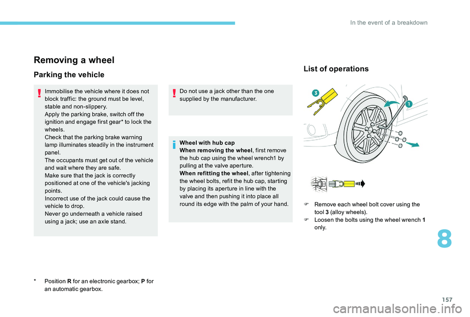 Peugeot 301 2017  Owners Manual 157
Removing a wheel
Parking the vehicle
Immobilise the vehicle where it does not 
block traffic: the ground must be level, 
stable and non-slippery.
Apply the parking brake, switch off the 
ignition 