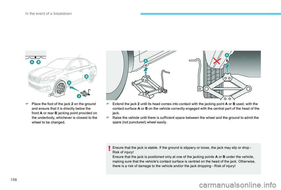 Peugeot 301 2017  Owners Manual 158
F Place the foot of the jack 2 on the ground and ensure that it is directly below the  
front A or rear B jacking point provided on 
the underbody, whichever is closest to the 
wheel to be changed