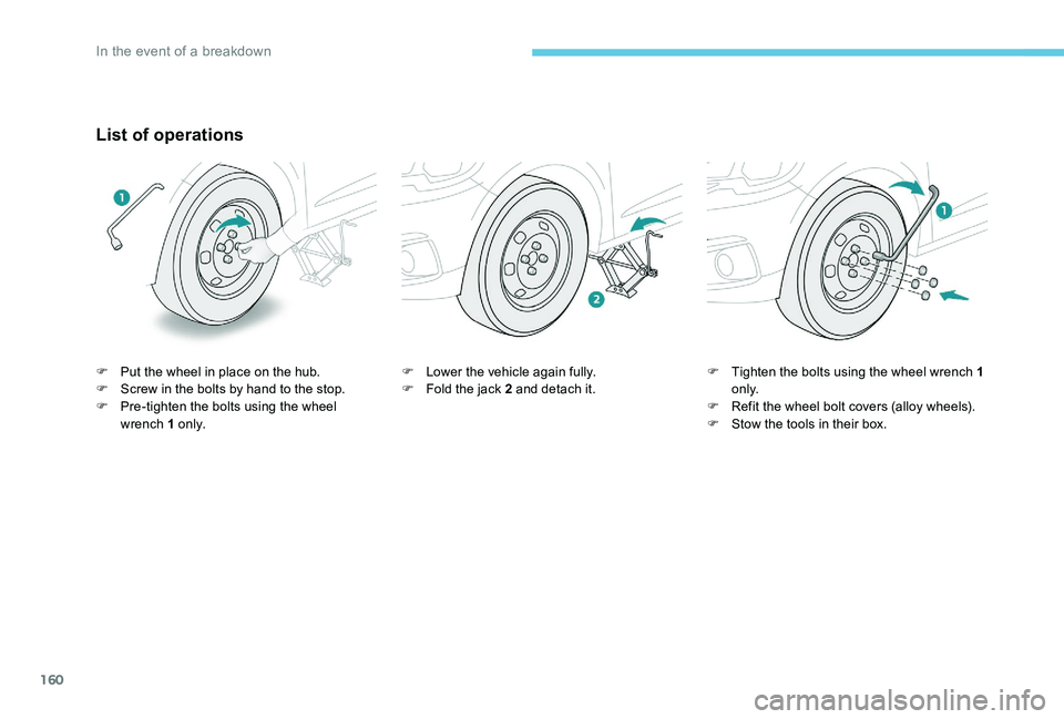Peugeot 301 2017 Owners Manual 160
List of operations
F Put the wheel in place on the hub.
F S crew in the bolts by hand to the stop.
F
P
re-tighten the bolts using the wheel
wrench 1 o n l y. F
L ower the vehicle again fully. Peugeot 301 2017 Owners Manual 160
List of operations
F Put the wheel in place on the hub.
F S crew in the bolts by hand to the stop.
F
P
re-tighten the bolts using the wheel
wrench 1 o n l y. F
L ower the vehicle again fully.