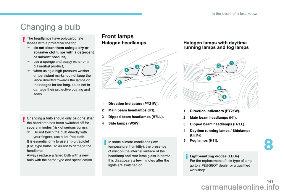 Peugeot 301 2017  Owners Manual 161
Changing a bulb
The headlamps have polycarbonate 
lenses with a protective coating:
F 
d
 o not clean them using a dr y or 
abrasive cloth, nor with a detergent 
or solvent product,
F
 
u
 se a sp