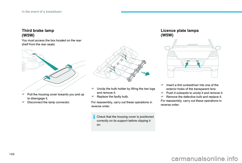 Peugeot 301 2017 Owners Manual 166
Third brake lamp
You must access the box located on the rear
shelf from the rear seats:
F
P
ull the housing cover towards you and up
to disengage it.
F
D
isconnect the lamp connector. F
U Peugeot 301 2017 Owners Manual 166
Third brake lamp
You must access the box located on the rear
shelf from the rear seats:
F
P
ull the housing cover towards you and up
to disengage it.
F
D
isconnect the lamp connector. F
U
