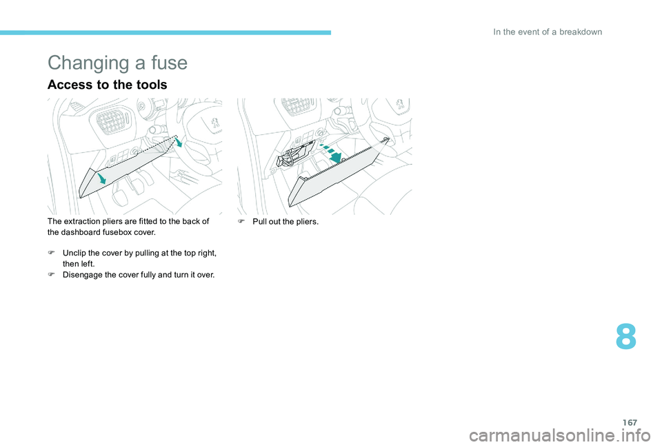 Peugeot 301 2017 Owners Manual 167
Changing a fuse
Access to the tools
The extraction pliers are fitted to the back of
the dashboard fusebox cover.
F
U
nclip the cover by pulling at the top right,
then left.
F
D
isengage the Peugeot 301 2017 Owners Manual 167
Changing a fuse
Access to the tools
The extraction pliers are fitted to the back of
the dashboard fusebox cover.
F
U
nclip the cover by pulling at the top right,
then left.
F
D
isengage the