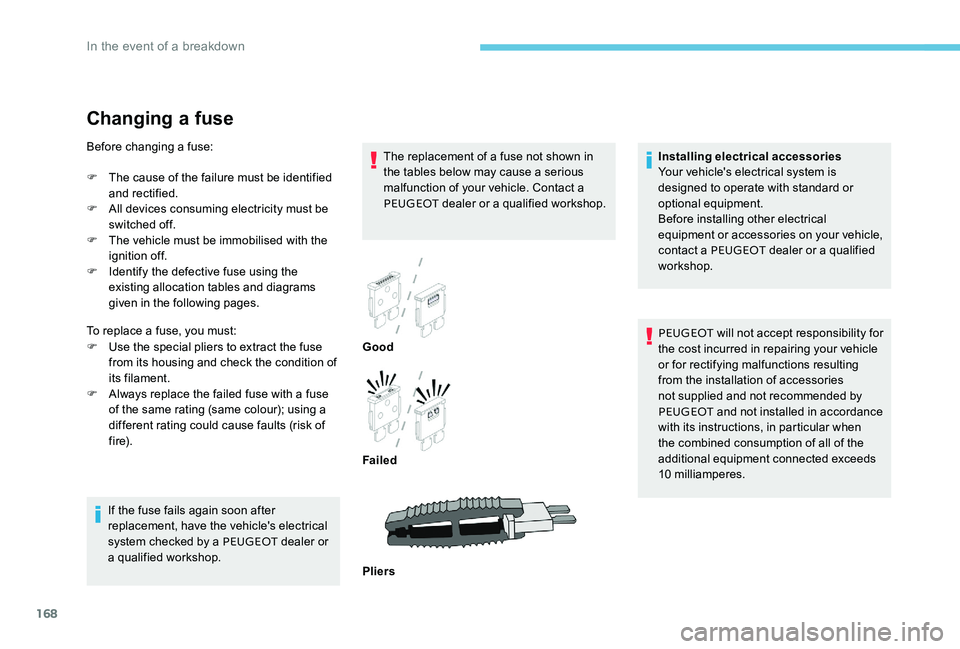 Peugeot 301 2017  Owners Manual 168
Changing a fuse
The replacement of a fuse not shown in 
the tables below may cause a serious 
malfunction of your vehicle. Contact a 
PEUGEOT dealer or a qualified workshop.
If the fuse fails agai