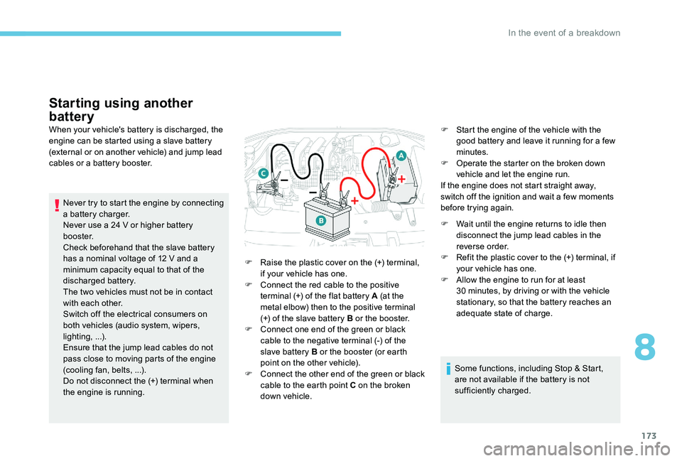 Peugeot 301 2017  Owners Manual 173
Starting using another 
battery
When your vehicle's battery is discharged, the 
engine can be started using a slave battery 
(external or on another vehicle) and jump lead 
cables or a battery