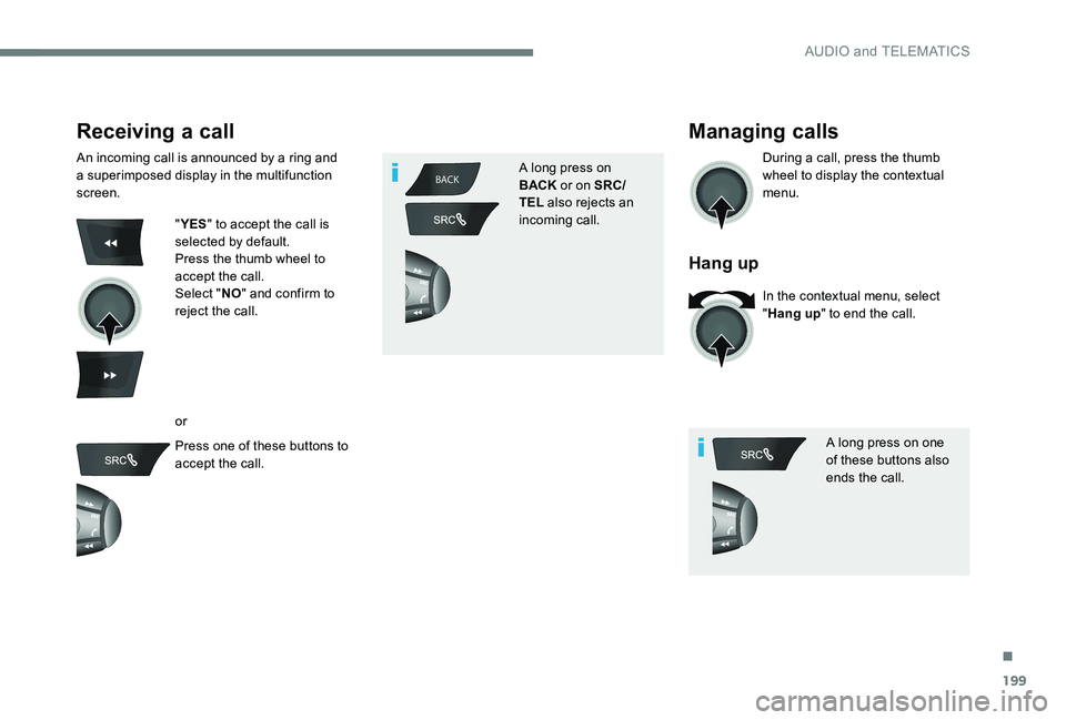 Peugeot 301 2017 Owners Manual 199
BACK
Receiving a call
An incoming call is announced by a ring and
a superimposed display in the multifunction
screen.
"YES " to accept the call is
selected by default.
Press the thumb w Peugeot 301 2017 Owners Manual 199
BACK
Receiving a call
An incoming call is announced by a ring and
a superimposed display in the multifunction
screen.
"YES " to accept the call is
selected by default.
Press the thumb w