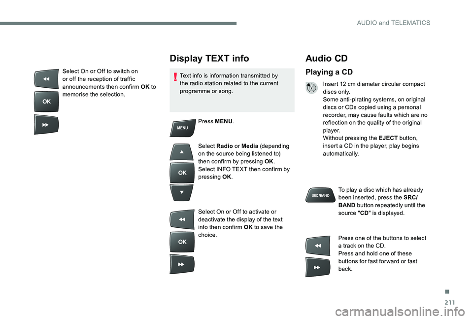 Peugeot 301 2017 Owners Manual 211
Audio CD
Playing a CD
Insert 12 cm diameter circular compact
di s c s o n l y.
Some anti-pirating systems, on original
discs or CDs copied using a personal
recorder, may cause faults which are Peugeot 301 2017 Owners Manual 211
Audio CD
Playing a CD
Insert 12 cm diameter circular compact
di s c s o n l y.
Some anti-pirating systems, on original
discs or CDs copied using a personal
recorder, may cause faults which are