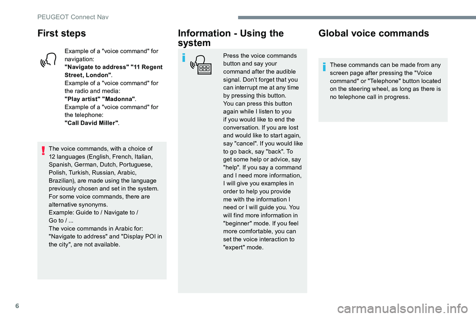 Peugeot 301 2017  Owners Manual 6
First steps
Example of a "voice command" for 
navigation:
"Navigate to address" "11 Regent 
Street, London".
Example of a "voice command" for 
the radio and media:
&#