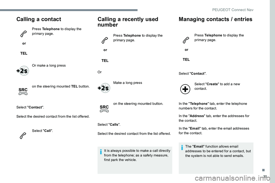 Peugeot 301 2017 Owners Manual 31
Calling a contact
or Press Telephone
to display the
primary page.
Or make a long press
on the steering mounted TEL button.
Select " Contact ".
Select the desired contact from the list o Peugeot 301 2017 Owners Manual 31
Calling a contact
or Press Telephone
to display the
primary page.
Or make a long press
on the steering mounted TEL button.
Select " Contact ".
Select the desired contact from the list o