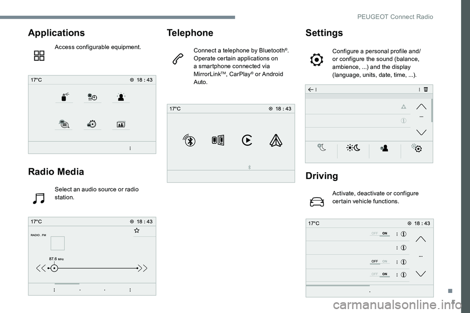 Peugeot 301 2017 Owners Manual 5
Applications
Access configurable equipment.
Radio Media
Select an audio source or radio
station.
Telephone
Connect a telephone by Bluetooth®.
Operate certain applications on
a smartphone connecte Peugeot 301 2017 Owners Manual 5
Applications
Access configurable equipment.
Radio Media
Select an audio source or radio
station.
Telephone
Connect a telephone by Bluetooth®.
Operate certain applications on
a smartphone connecte