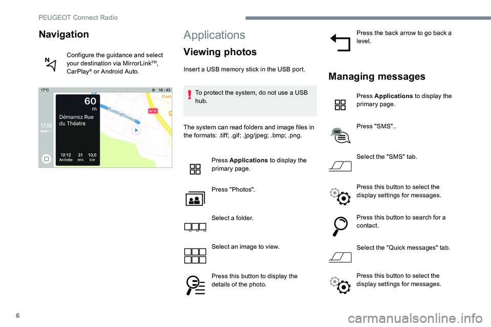 Peugeot 301 2017 Owners Manual 6
Applications
Viewing photos
Insert a USB memory stick in the USB port.To protect the system, do not use a USB
hub.
The system can read folders and image files in
the formats: .tiff; .gif; .jpg/jpe Peugeot 301 2017 Owners Manual 6
Applications
Viewing photos
Insert a USB memory stick in the USB port.To protect the system, do not use a USB
hub.
The system can read folders and image files in
the formats: .tiff; .gif; .jpg/jpe