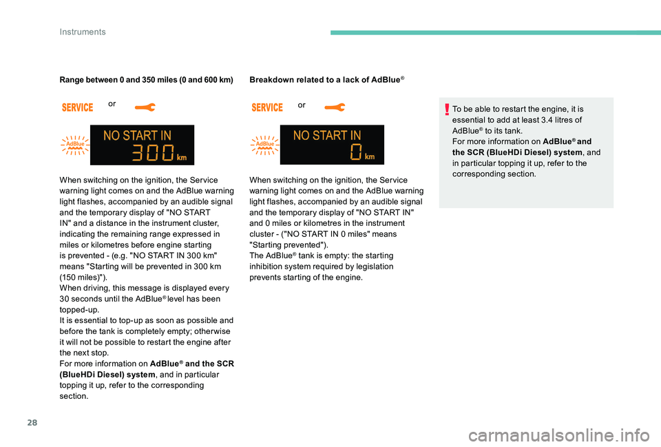 Peugeot 301 2017  Owners Manual 28
or 
Range between 0 and 350 miles (0 and 600 km)
or 
Breakdown related to a lack of AdBlue
®
To be able to restart the engine, it is 
essential to add at least 3.4 litres of 
AdBlue
® to its tank