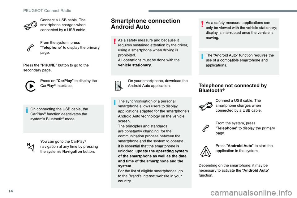 Peugeot 301 2017  Owners Manual 14
Connect a USB cable. The 
smartphone charges when 
connected by a USB cable.
From the system, press 
"Telephone " to display the primary 
page.
Press the " PHONE" button to go to th