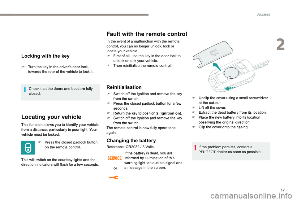 Peugeot 301 2017 Owners Guide 37
Locking with the key
F Turn the key in the driver's door lock, towards the rear of the vehicle to lock it.
Check that the doors and boot are fully
closed.
Locating your vehicle
This function a Peugeot 301 2017 Owners Guide 37
Locking with the key
F Turn the key in the driver's door lock, towards the rear of the vehicle to lock it.
Check that the doors and boot are fully
closed.
Locating your vehicle
This function a