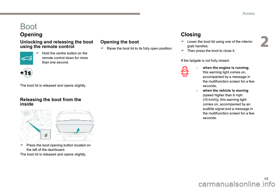 Peugeot 301 2017 Service Manual 43
Boot
Opening
Unlocking and releasing the boot 
using the remote control
F Hold the centre button on the remote control down for more 
than one second.
Releasing the boot from the 
inside Opening th
