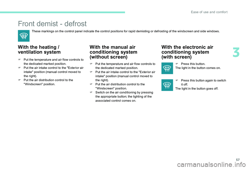 Peugeot 301 2017  Owners Manual 57
Front demist - defrost
These markings on the control panel indicate the control positions for rapid demisting or defrosting of the windscreen and side windows.
With the heating / 
ventilation syste