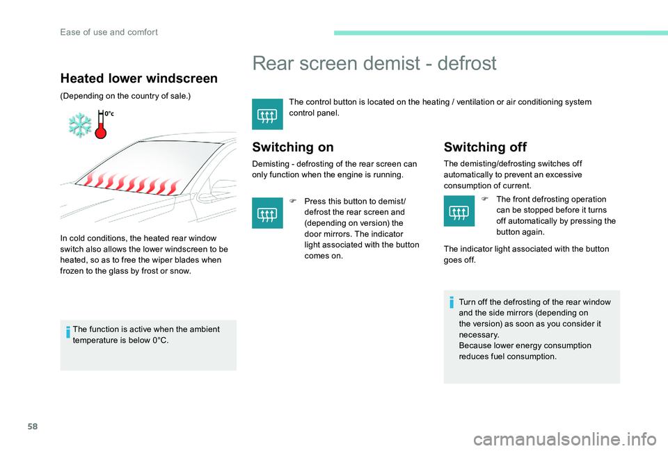 Peugeot 301 2017  Owners Manual 58
Rear screen demist - defrost
The control button is located on the heating / ventilation or air conditioning system 
control panel.
Switching on
Demisting - defrosting of the rear screen can 
only f