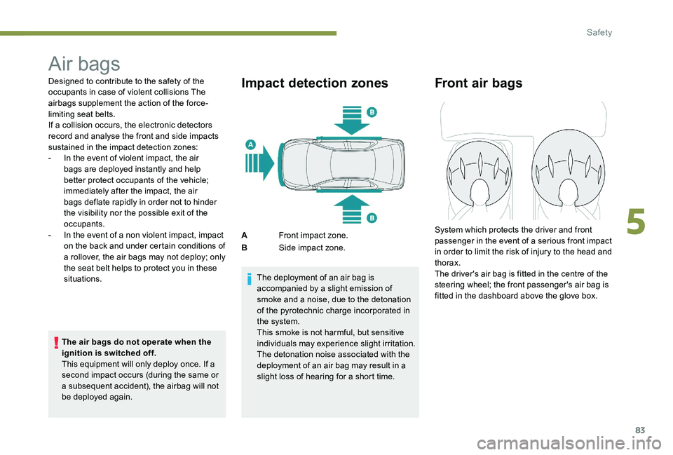 Peugeot 301 2017  Owners Manual 83
Air bags
Designed to contribute to the safety of the 
occupants in case of violent collisions The 
airbags supplement the action of the force-
limiting seat belts.
If a collision occurs, the electr