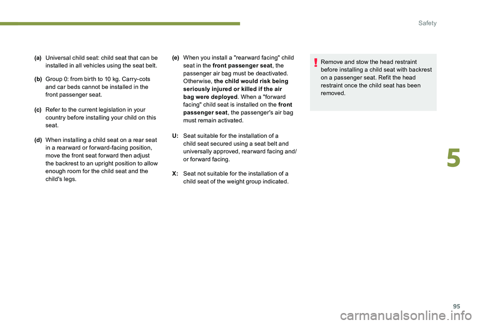 Peugeot 301 2017  Owners Manual 95
(a)Universal child seat: child seat that can be 
installed in all vehicles using the seat belt.
(b) Group 0: from birth to 10 kg. Carry-cots 
and car beds cannot be installed in the 
front passenge