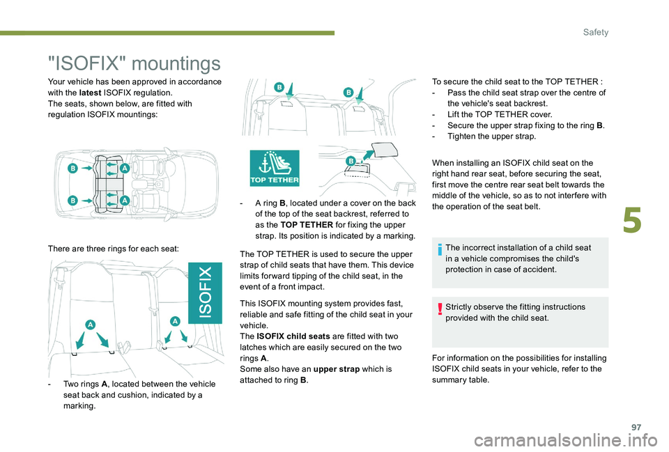 Peugeot 301 2017  Owners Manual 97
"ISOFIX" mountings
Your vehicle has been approved in accordance 
with the latest ISOFIX regulation.
The seats, shown below, are fitted with 
regulation ISOFIX mountings:
There are three rin