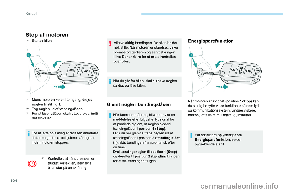 Peugeot 301 2017  Instruktionsbog (in Danish) 104
Stop af motoren
F Stands bilen.Energisparefunktion
For yderligere oplysninger om 
Energisparefunktion, se det 
pågældende afsnit.
F
 
M

ens motoren kører i tomgang, drejes 
nøglen til stillin