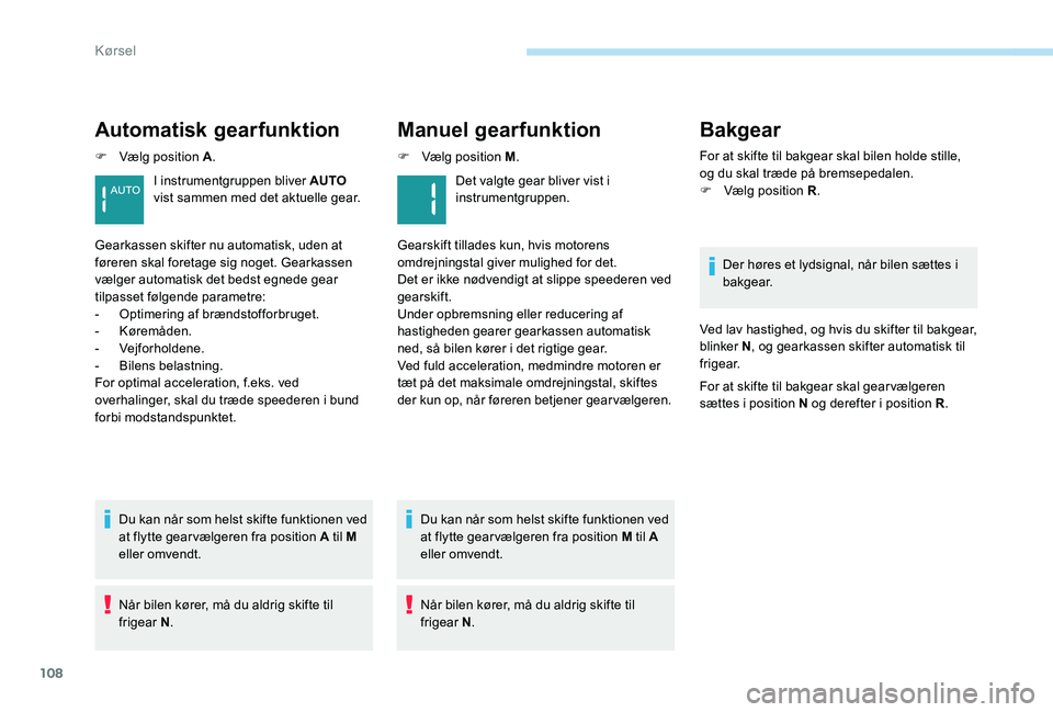 Peugeot 301 2017  Instruktionsbog (in Danish) 108
Automatisk gearfunktion
F Vælg position A.
Du kan når som helst skifte funktionen ved 
at flytte gearvælgeren fra position A til M 
eller omvendt.
Når bilen kører, må du aldrig skifte til 
f