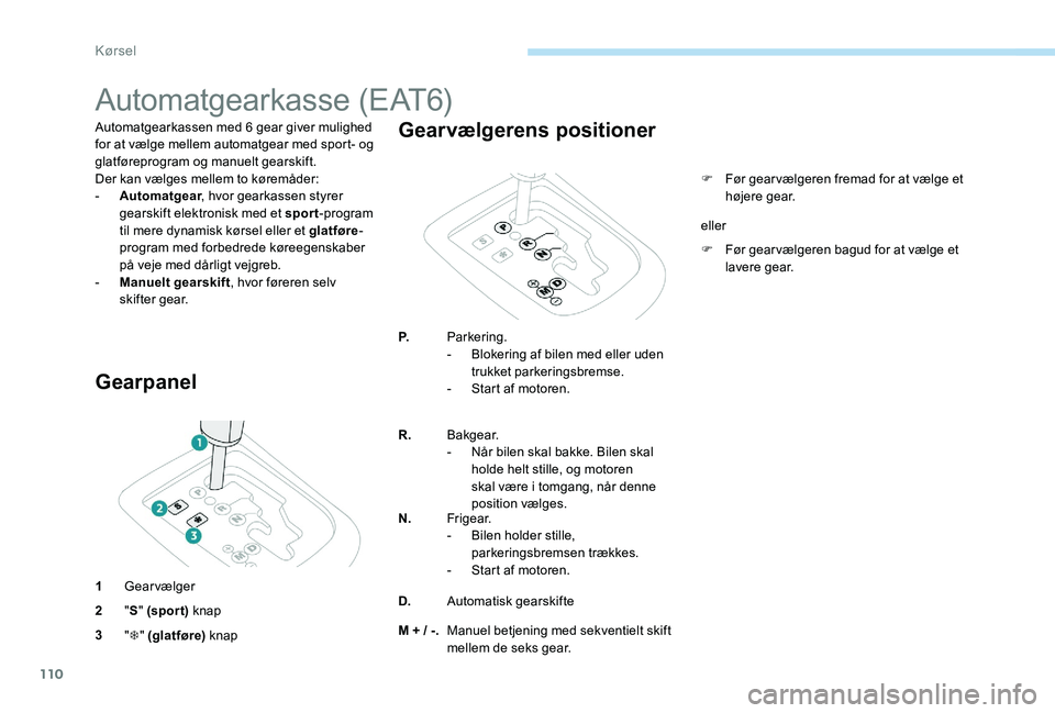Peugeot 301 2017 Instruktionsbog (in Danish) 110
Automatgearkasse (EAT6)
Automatgearkassen med 6 gear giver mulighed
for at vælge mellem automatgear med sport- og
glatføreprogram og manuelt gearskift.
Der kan vælges mellem to køremåder:
- Peugeot 301 2017 Instruktionsbog (in Danish) 110
Automatgearkasse (EAT6)
Automatgearkassen med 6 gear giver mulighed
for at vælge mellem automatgear med sport- og
glatføreprogram og manuelt gearskift.
Der kan vælges mellem to køremåder:
-
