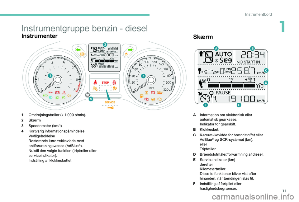 Peugeot 301 2017  Instruktionsbog (in Danish) 11
Instrumentgruppe benzin - diesel
Instrumenter
1Omdrejningstæller (x 1.000 o/min).
2 Skærm
3 Speedometer (km/t)
4 Kortvarig informationspåmindelse:
Vedligeholdelse
Resterende kørerækkevidde med