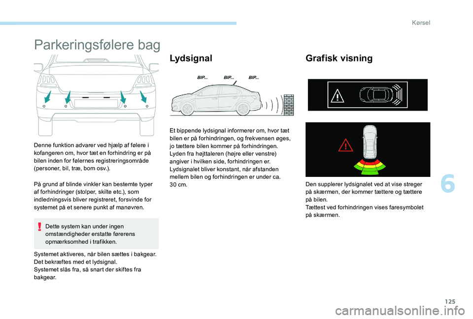 Peugeot 301 2017  Instruktionsbog (in Danish) 125
Parkeringsfølere bag
Denne funktion advarer ved hjælp af følere i 
kofangeren om, hvor tæt en forhindring er på 
bilen inden for følernes registreringsområde 
(personer, bil, træ, bom osv.