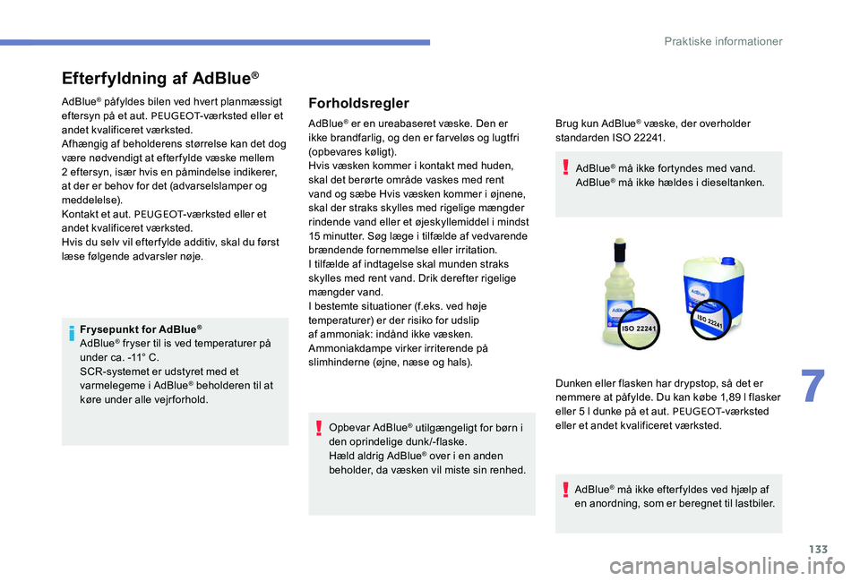 Peugeot 301 2017 Instruktionsbog (in Danish) 133
Efterfyldning af AdBlue®
AdBlue® påfyldes bilen ved hvert planmæssigt
eftersyn på et aut. PEUGEOT -værksted eller et
andet kvalificeret værksted.
Afhængig af beholderens størrelse kan d Peugeot 301 2017 Instruktionsbog (in Danish) 133
Efterfyldning af AdBlue®
AdBlue® påfyldes bilen ved hvert planmæssigt
eftersyn på et aut. PEUGEOT -værksted eller et
andet kvalificeret værksted.
Afhængig af beholderens størrelse kan d